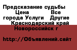 Предсказание судьбы . › Цена ­ 1 100 - Все города Услуги » Другие   . Краснодарский край,Новороссийск г.